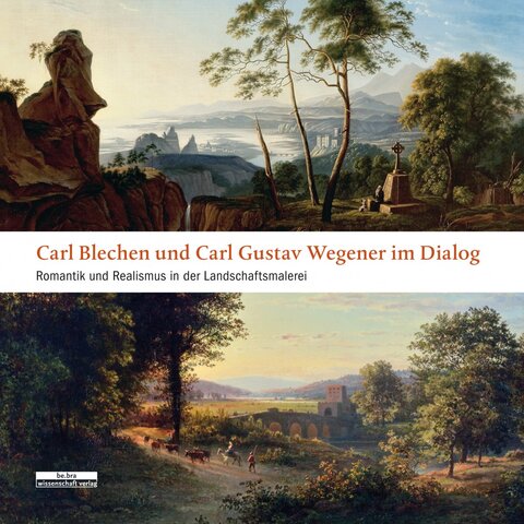 Carl Blechen und Carl Gustav Wegener im Dialog